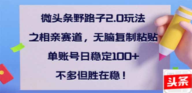 微头条野路子2.0玩法之相亲赛道，无脑搬砖复制粘贴，单账号日稳定300+…-创薯资源