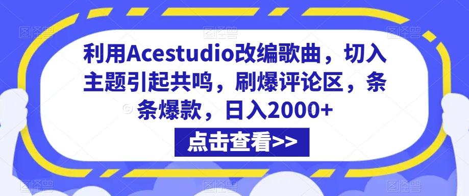 利用Acestudio改编歌曲，切入主题引起共鸣，刷爆评论区，条条爆款，日入2000+【揭秘】-创薯资源
