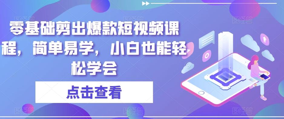 零基础剪出爆款短视频课程，简单易学，小白也能轻松学会-创薯资源