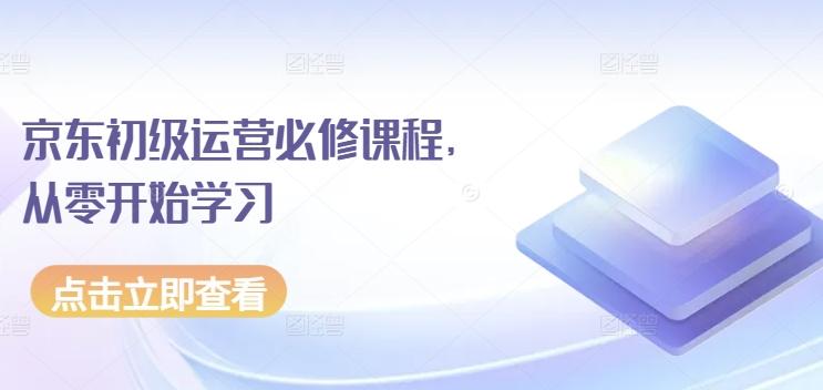 京东初级运营必修课程，从零开始学习-创薯资源