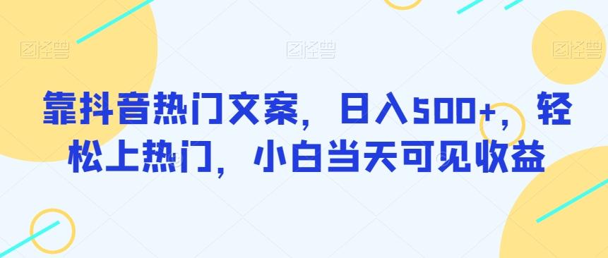 靠抖音热门文案，日入500+，轻松上热门，小白当天可见收益-创薯资源