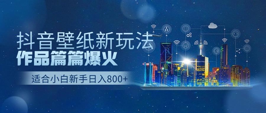 抖音壁纸号新玩法，一个作品只需要5分钟，条条爆款日收益1000＋-创薯资源