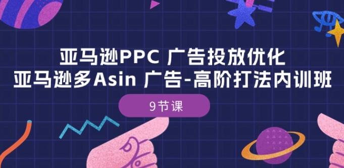 亚马逊PPC 广告投放优化：亚马逊多Asin 广告-高阶打法内训班-9节课-创薯资源