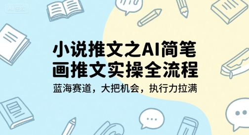 小说推文之AI简笔画推文实操全流程，蓝海赛道，大把机会，执行力拉满-创薯资源