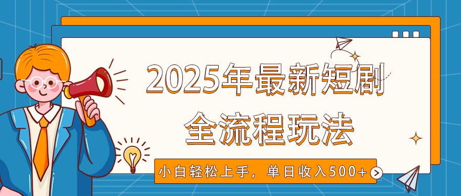 2025年最新短剧玩法，全流程实操，小白轻松上手，视频号抖音同步分发，单日收入500+-创薯资源