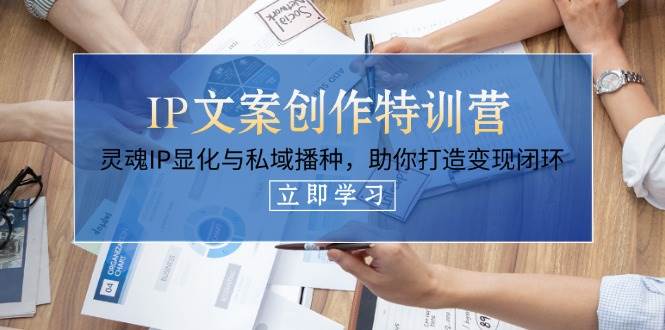 IP文案创作特训营，灵魂IP显化与私域播种，助你打造变现闭环(14节课)-创薯资源