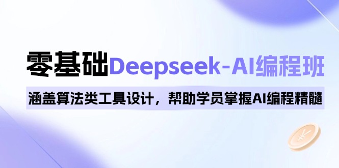 0基础Deepseek-AI编程班，涵盖算法类工具设计，帮助学员掌握AI编程精髓-创薯资源