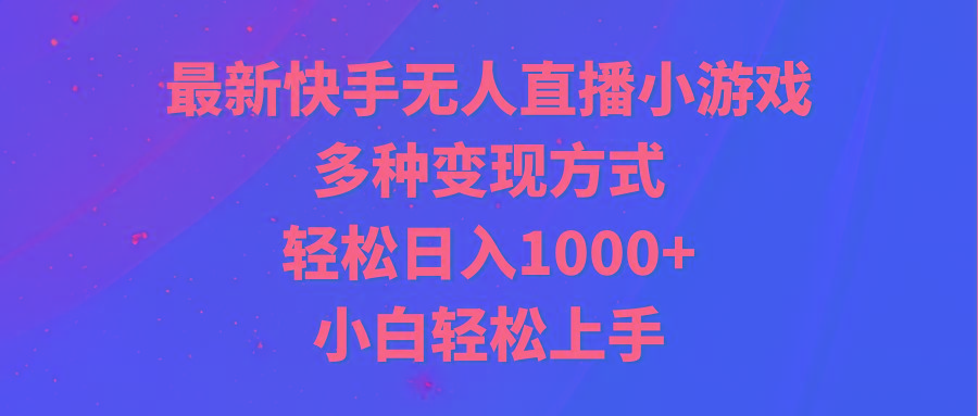 最新快手无人直播小游戏，多种变现方式，轻松日入1000+小白轻松上手-创薯资源