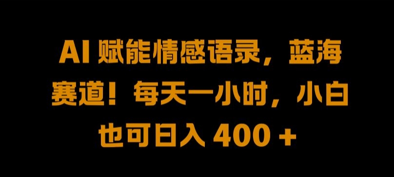 AI 赋能情感语录，蓝海赛道!每天一小时，小白也可日入 400 + 【揭秘】-创薯资源