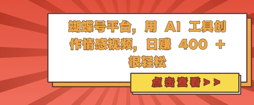 蝴蝶号平台，用 AI 工具创作情感视频，日入4张很轻松【揭秘】-创薯资源