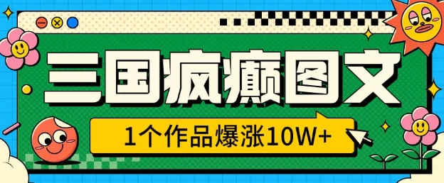 三国疯癫图文，1个作品爆涨10W+，3分钟教会你，趁着风口无脑冲(附详细教学)-创薯资源