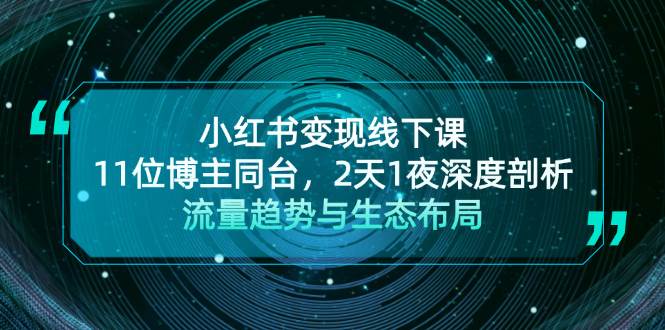 小红书变现线下课！11位博主同台，2天1夜深度剖析流量趋势与生态布局-创薯资源