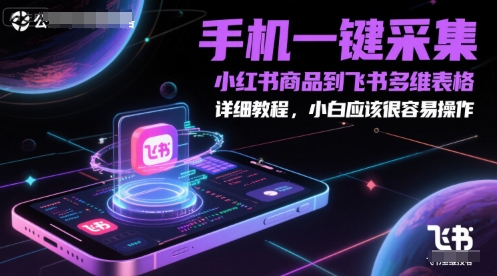 手机一键采集小红书商品到飞书多维表格，详细教程，小白应该很容易操作-创薯资源
