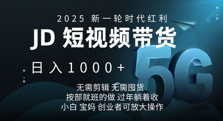 2025新一轮时代红利，JD短视频带货日入1k，无需剪辑，无需囤货，按部就班的做【揭秘】-创薯资源