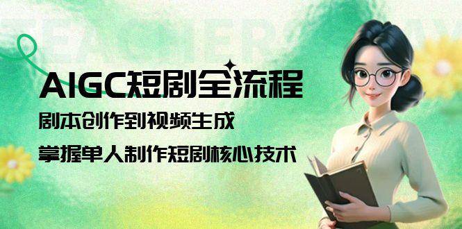 AIGC短剧全流程：剧本创作到视频生成，掌握单人制作短剧核心技术-创薯资源