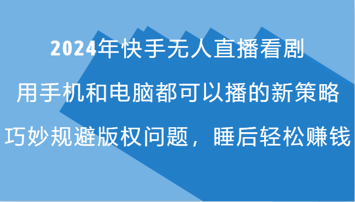 2024年快手无人直播看剧，手机电脑都可播的新策略，巧妙规避版权问题，睡后轻松赚钱-创薯资源