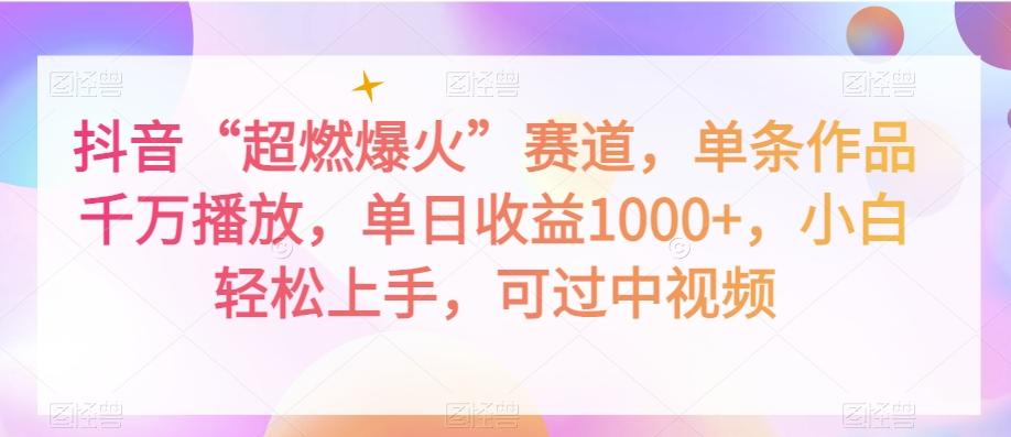 抖音“超燃爆火”赛道，单条作品千万播放，单日收益1000+，小白轻松上手，可过中视频【揭秘】-创薯资源