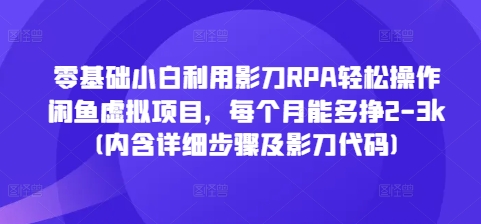 零基础小白利用影刀RPA轻松操作闲鱼虚拟项目，每个月能多挣2-3k(内含详细步骤及影刀代码)-创薯资源