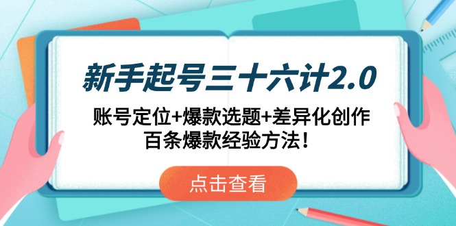 新手起号三十六计2.0：账号定位+爆款选题+差异化创作，百条爆款经验方法！-创薯资源