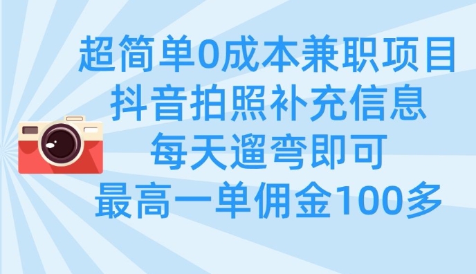 超简单0成本兼职项目，拍照补充信息，每天遛弯即可，最高一单佣金100多-创薯资源