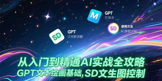 从入门到精通AI实战全攻略，GPT文本绘画基础，MJ参数详解，SD文生图控制-创薯资源