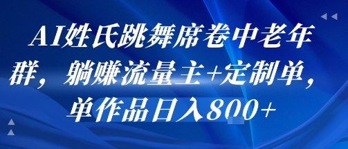 AI姓氏跳舞席卷中老年群，躺挣流量主+定制单，单作品日入8张-创薯资源