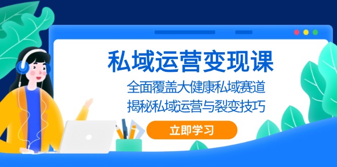 私域 运营变现课，全面覆盖大健康私域赛道，揭秘私域 运营与裂变技巧-创薯资源