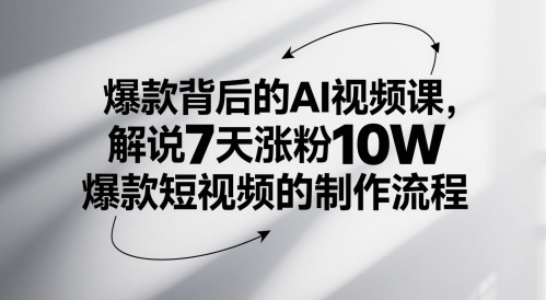爆款背后的AI视频课，解说7天涨粉10W爆款短视频的制作流程-创薯资源