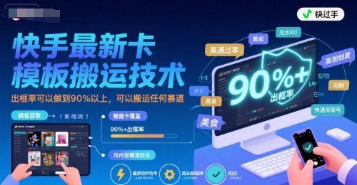快手最新卡模板搬运技术，出框率可以做到90%以上，可以搬运任何赛道-创薯资源