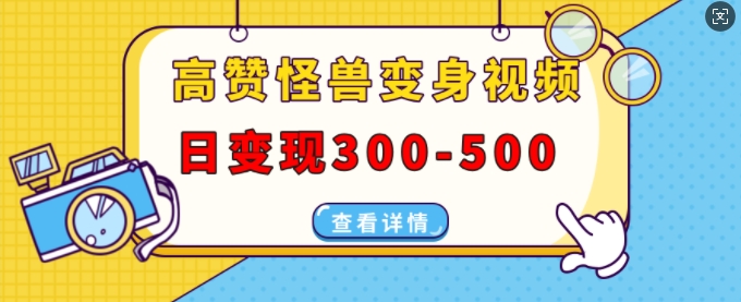 高赞怪兽变身视频制作，日变现300-500，多平台发布(抖音、视频号、小红书)-创薯资源
