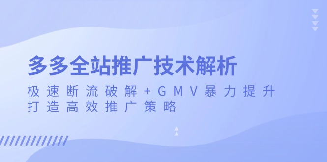 多多全站推广技术解析：极速断流破解+GMV暴力提升，打造高效推广策略-创薯资源