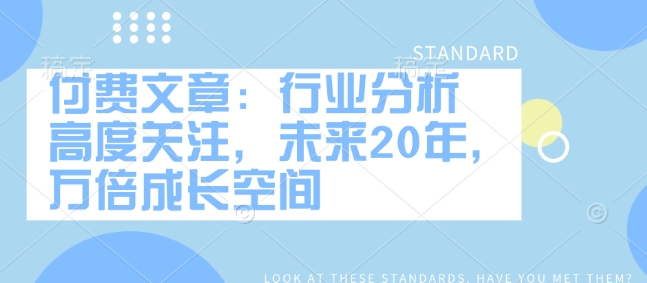 付费文章：行业分析 高度关注，未来20年，万倍成长空间-创薯资源