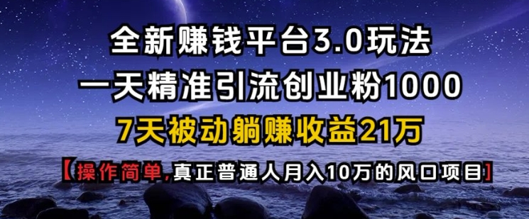 全新赚钱平台3.0玩法一天精准引流创业粉1000.7天被动躺Z收益21W【仅揭秘】-创薯资源