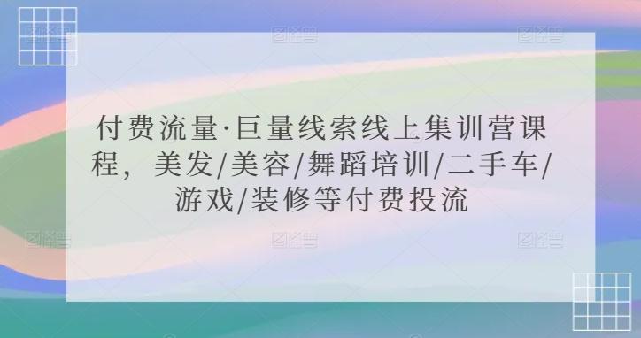 付费流量·巨量线索线上集训营课程，美发/美容/舞蹈培训/二手车/游戏/装修等付费投流-创薯资源