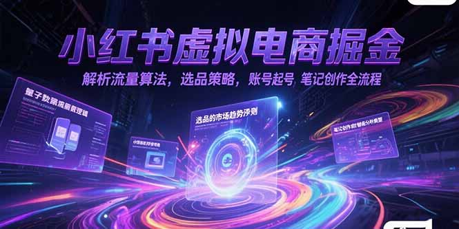 小红书虚拟电商掘金，解析流量算法，选品策略，账号起号，笔记创作全流程-创薯资源