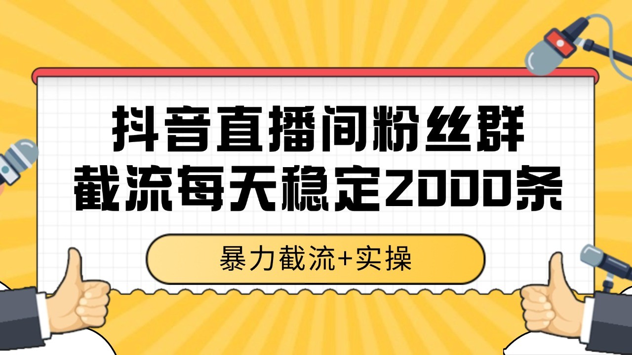 抖音直播间粉丝群截流，稳定采集数据全行业通用 2000+数据一天-创薯资源