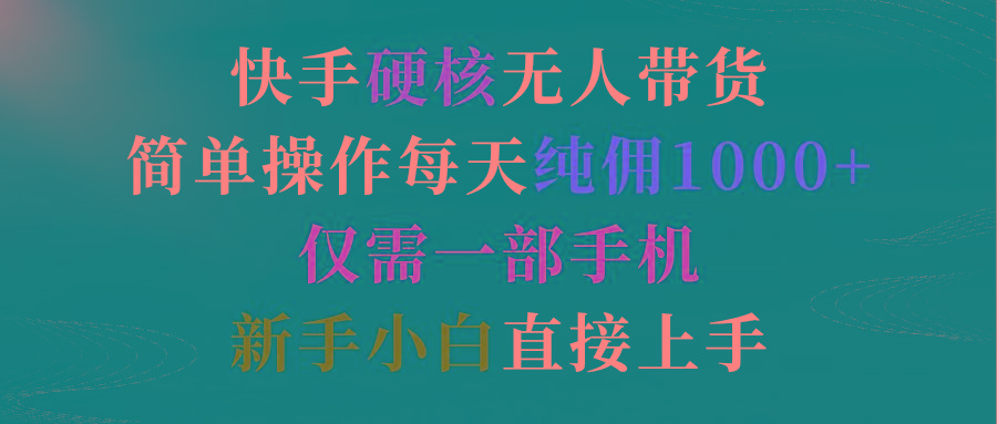(9475期)快手硬核无人带货，简单操作每天纯佣1000+,仅需一部手机，新手小白直接上手-创薯资源
