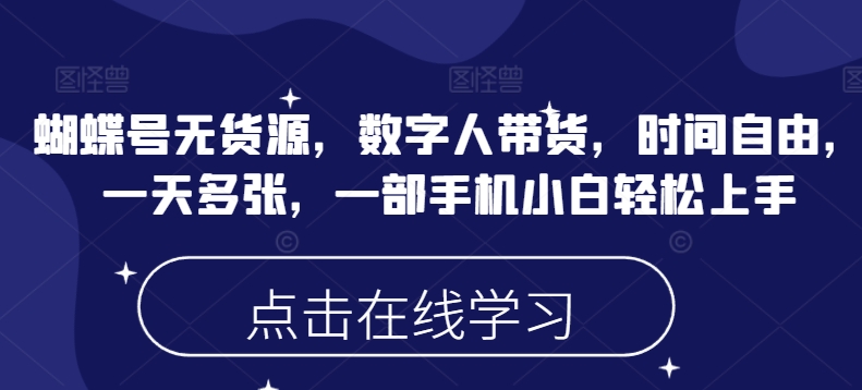 蝴蝶号无货源，数字人带货，时间自由，一天多张，一部手机小白轻松上手-创薯资源