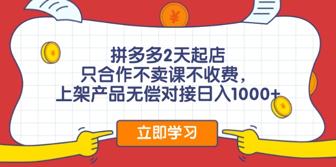 拼多多2天起店，只合作不卖课不收费，上架产品无偿对接日入1000+-创薯资源