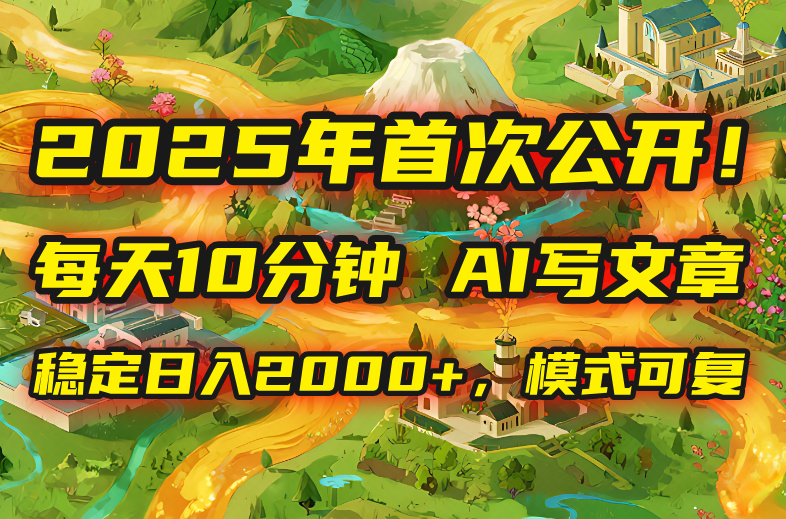 2025年8月首次公开，每天10分钟，用AI写文章，稳定日入2000+，模式可复…-创薯资源