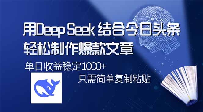 用DeepSeek结合今日头条，轻松制作爆款文章，单日稳定1000+，只需简单…-创薯资源