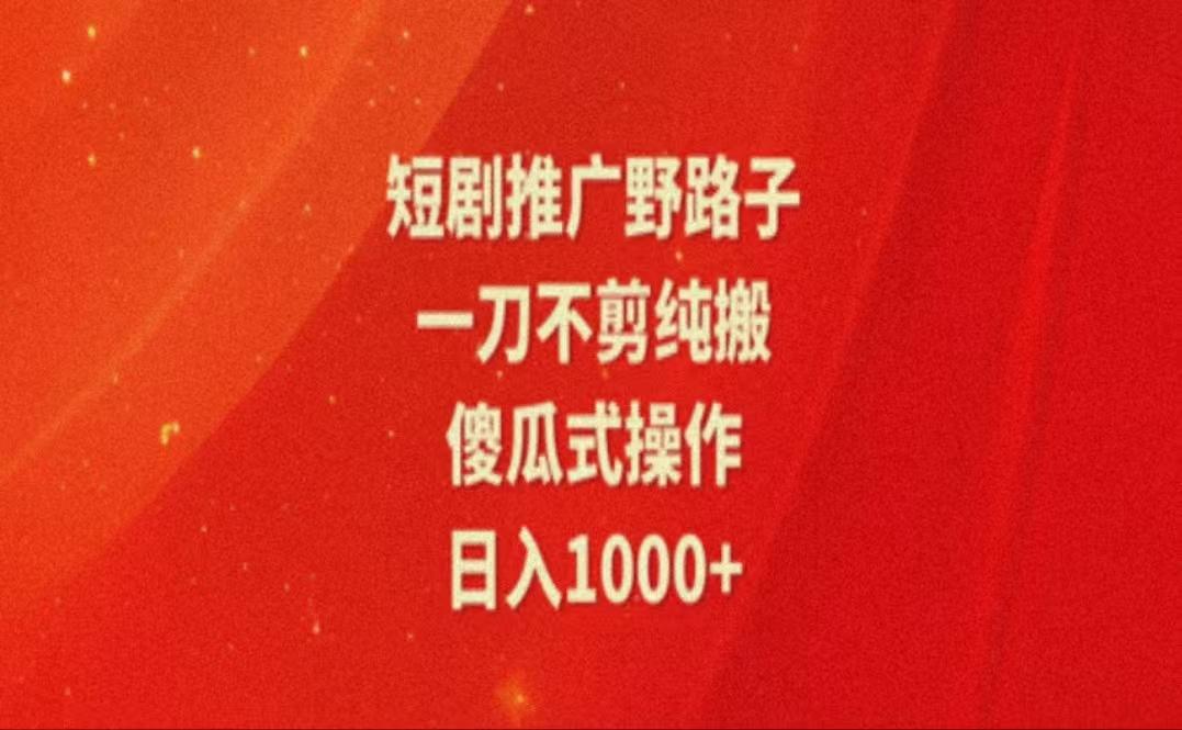 暑假风口项目，短剧推广全新玩法，一刀不剪纯搬运，轻松日入1000+-创薯资源