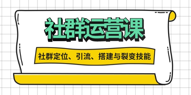 社群运营打卡计划：解锁社群定位、引流、搭建与裂变技能-创薯资源