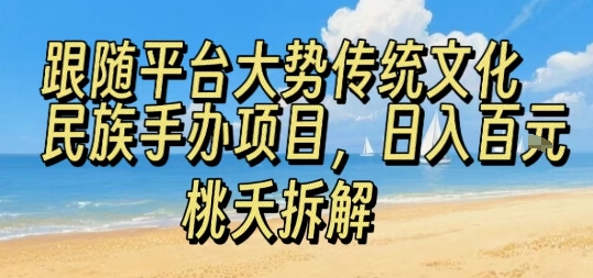 跟随平台大势传统文化民族手办项目，操作非常简单，日入1张-创薯资源