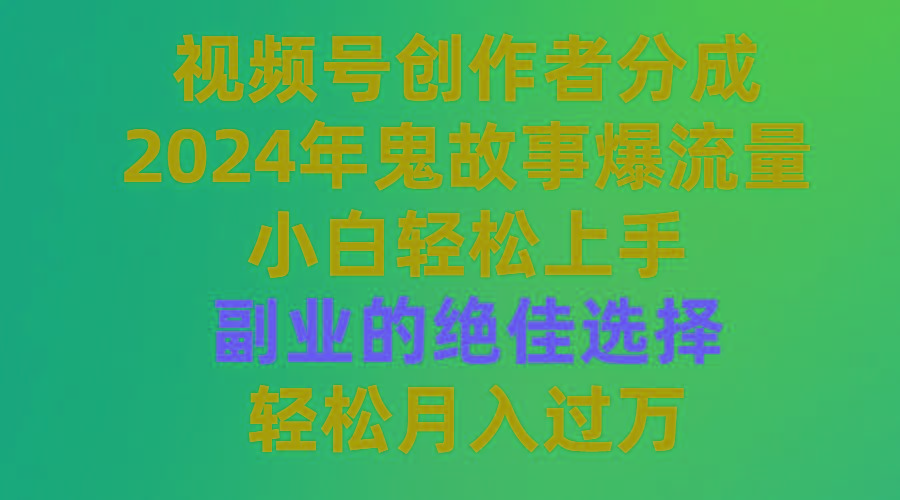 (9385期)视频号创作者分成，2024年鬼故事爆流量，小白轻松上手，副业的绝佳选择…-创薯资源