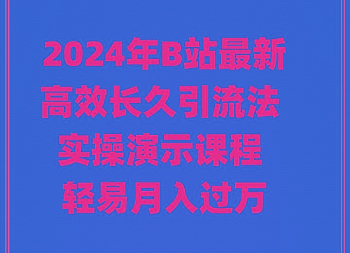 2024年B站最新高效长久引流法 实操演示课程 轻易月入过万-创薯资源