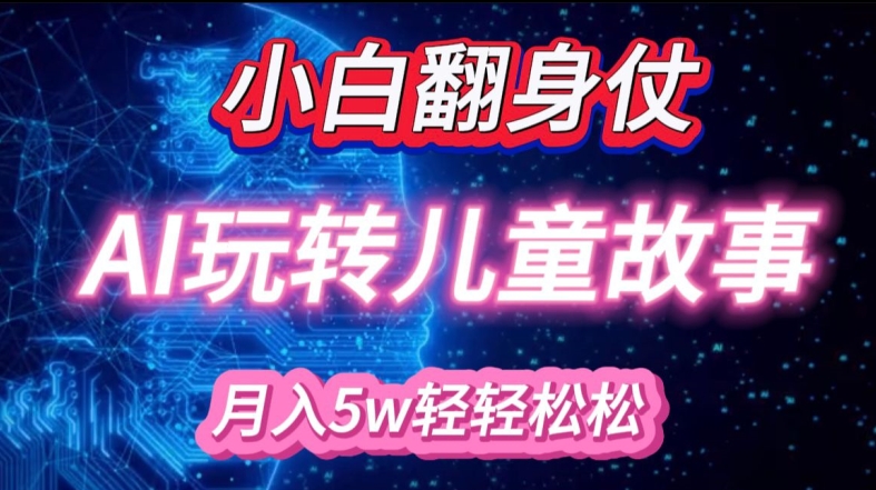 小白大翻身!靠AI玩转绘本故事，月入过W，轻松得很!-创薯资源