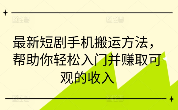 最新短剧手机搬运方法，帮助你轻松入门并赚取可观的收入-创薯资源