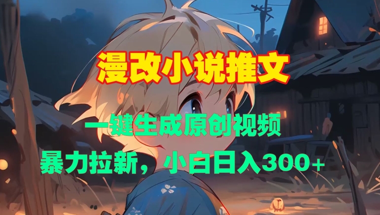 漫改小说推文，一键生成原创视频，暴力拉新，小白日入3张-创薯资源