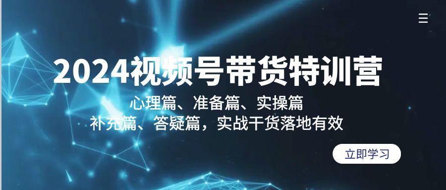 2024视频号带货特训营：心理篇、准备篇、实操篇、补充篇、答疑篇，实战…-创薯资源